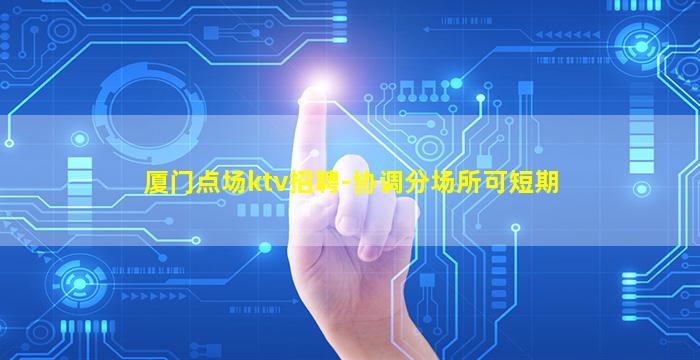 厦门点场ktv招聘-协调分场所可短期