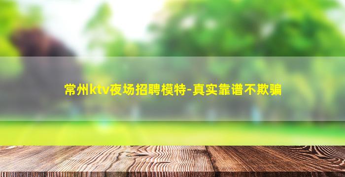 常州ktv夜场招聘模特-真实靠谱不欺骗