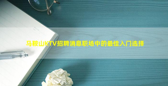 马鞍山KTV招聘消息职场中的最佳入门选择